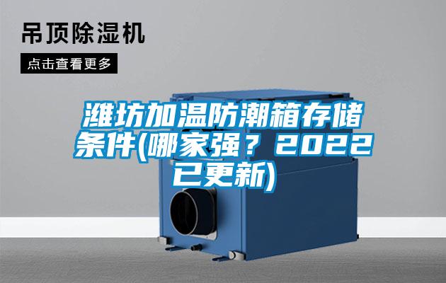 濰坊加溫防潮箱存儲條件(哪家強？2022已更新)