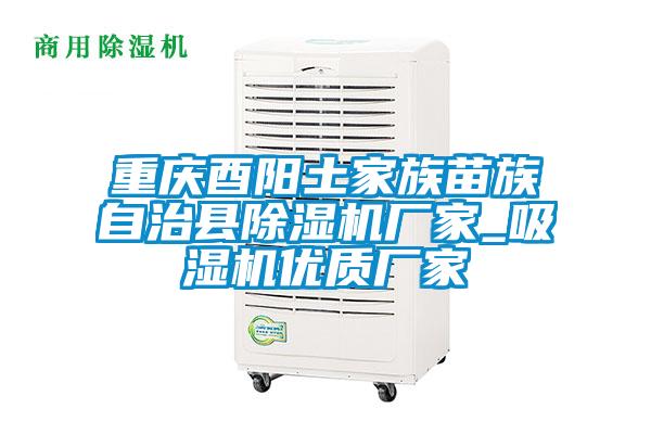 重慶酉陽(yáng)土家族苗族自治縣除濕機(jī)廠(chǎng)家_吸濕機(jī)優(yōu)質(zhì)廠(chǎng)家