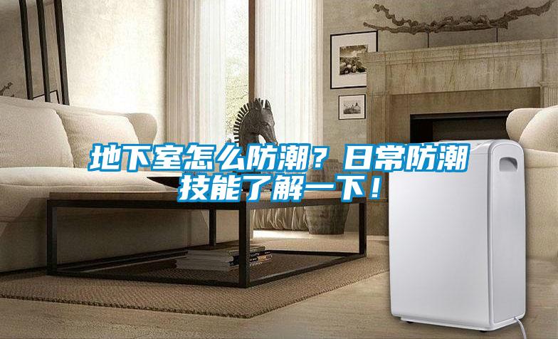 地下室怎么防潮？日常防潮技能了解一下！