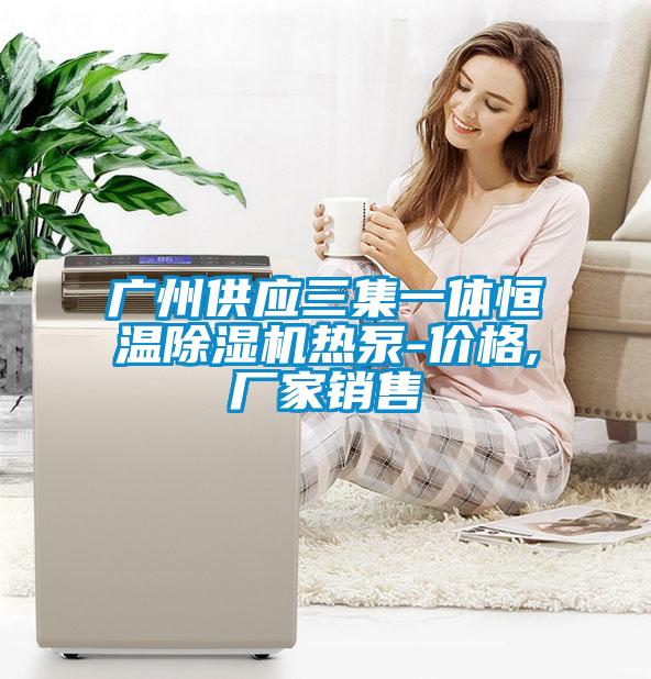 廣州供應(yīng)三集一體恒溫除濕機(jī)熱泵-價(jià)格,廠(chǎng)家銷(xiāo)售