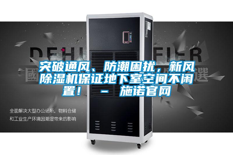 突破通風(fēng)、防潮困擾，新風(fēng)除濕機保證地下室空間不閑置！ – 施諾官網(wǎng)