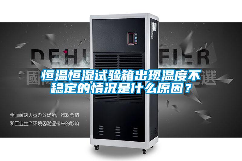 恒溫恒濕試驗箱出現(xiàn)溫度不穩(wěn)定的情況是什么原因？