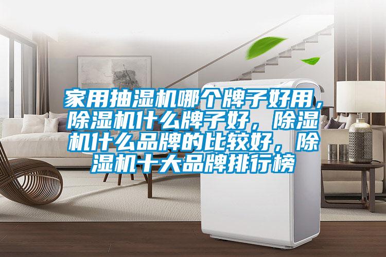 家用抽濕機哪個牌子好用，除濕機什么牌子好，除濕機什么品牌的比較好，除濕機十大品牌排行榜