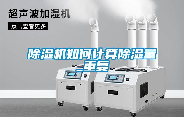 除濕機(jī)如何計算除濕量_重復(fù)