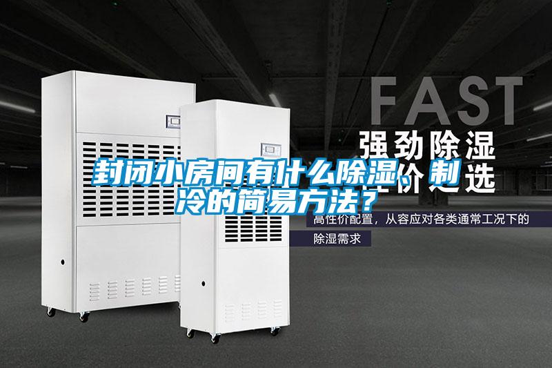 封閉小房間有什么除濕、制冷的簡易方法？