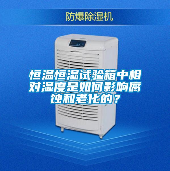 恒溫恒濕試驗(yàn)箱中相對(duì)濕度是如何影響腐蝕和老化的？