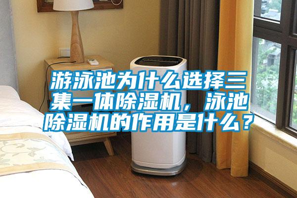 游泳池為什么選擇三集一體除濕機，泳池除濕機的作用是什么？