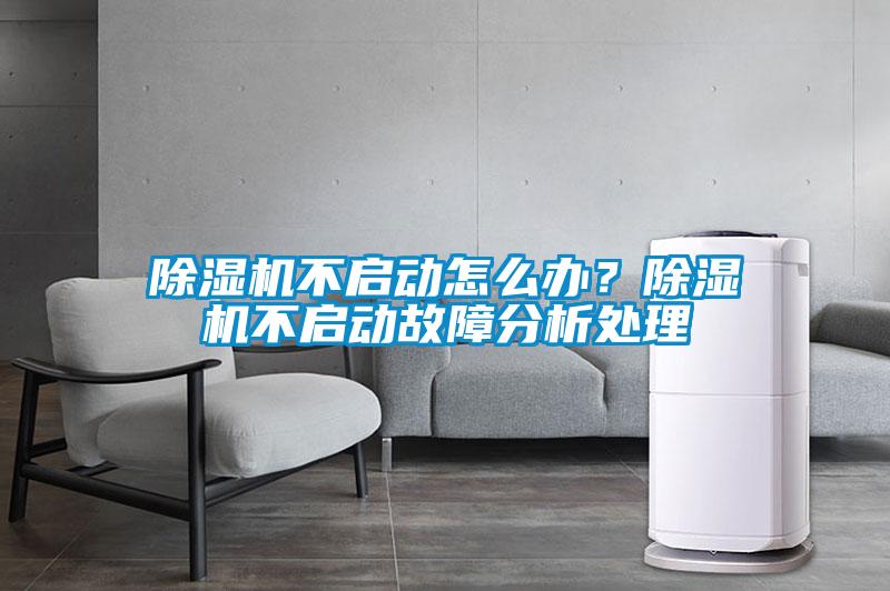 除濕機(jī)不啟動(dòng)怎么辦？除濕機(jī)不啟動(dòng)故障分析處理