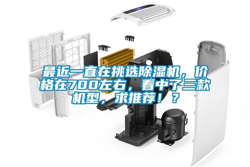 最近一直在挑選除濕機，價格在700左右，看中了三款機型，求推薦??？