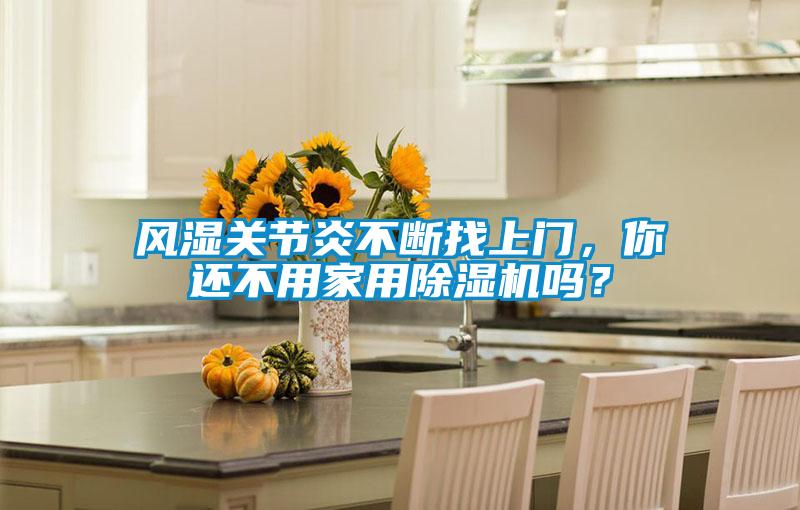 風(fēng)濕關(guān)節(jié)炎不斷找上門，你還不用家用除濕機(jī)嗎？