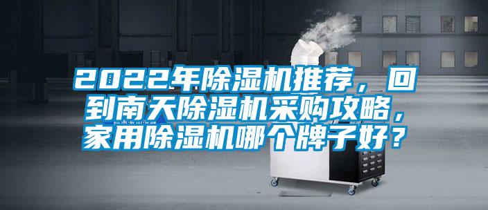 2022年除濕機(jī)推薦，回到南天除濕機(jī)采購攻略，家用除濕機(jī)哪個(gè)牌子好？