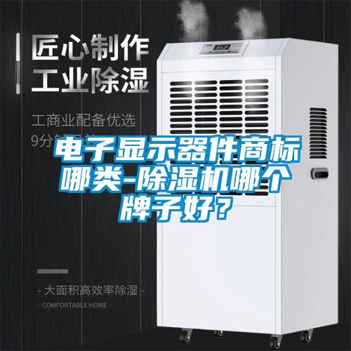 電子顯示器件商標哪類-除濕機哪個牌子好？