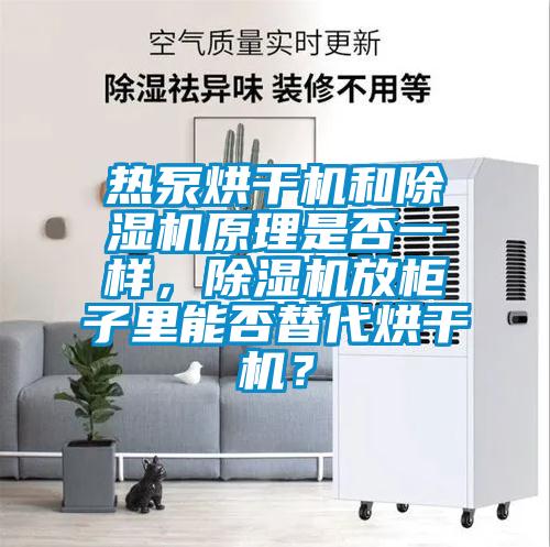 熱泵烘干機和除濕機原理是否一樣，除濕機放柜子里能否替代烘干機？