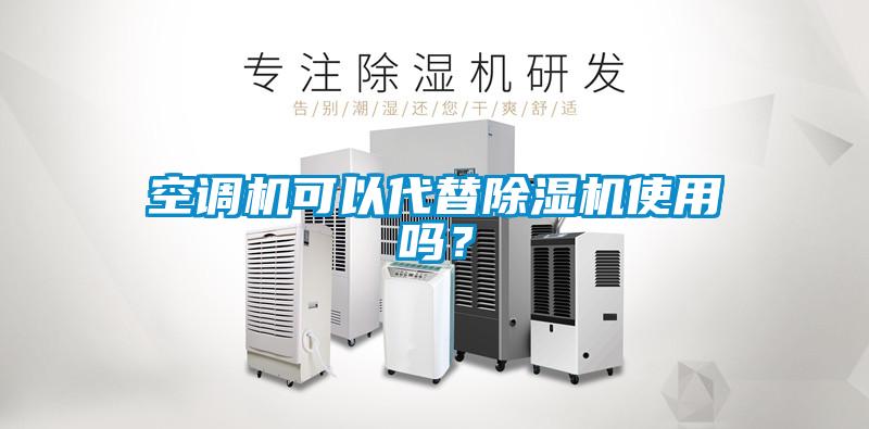 空調(diào)機(jī)可以代替除濕機(jī)使用嗎？