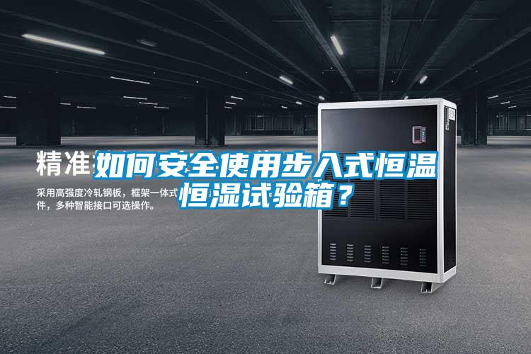 如何安全使用步入式恒溫恒濕試驗(yàn)箱？