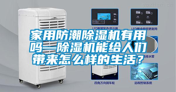 家用防潮除濕機(jī)有用嗎—除濕機(jī)能給人們帶來怎么樣的生活？