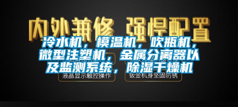 冷水機(jī)，模溫機(jī)，吹瓶機(jī)，微型注塑機(jī)，金屬分離器以及監(jiān)測(cè)系統(tǒng)，除濕干燥機(jī)