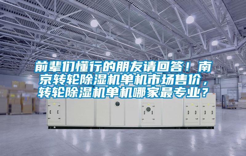 前輩們懂行的朋友請回答！南京轉(zhuǎn)輪除濕機(jī)單機(jī)市場售價(jià)，轉(zhuǎn)輪除濕機(jī)單機(jī)哪家最專業(yè)？