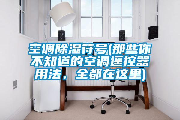 空調(diào)除濕符號(hào)(那些你不知道的空調(diào)遙控器用法，全都在這里)
