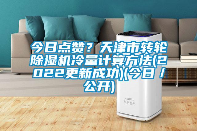 今日點(diǎn)贊？天津市轉(zhuǎn)輪除濕機(jī)冷量計(jì)算方法(2022更新成功)(今日／公開(kāi))