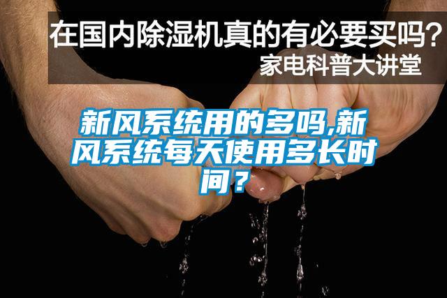 新風系統(tǒng)用的多嗎,新風系統(tǒng)每天使用多長時間？
