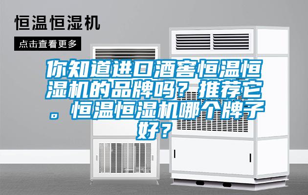 你知道進(jìn)口酒窖恒溫恒濕機(jī)的品牌嗎？推薦它。恒溫恒濕機(jī)哪個(gè)牌子好？
