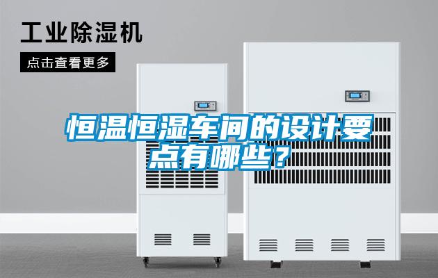 恒溫恒濕車間的設(shè)計(jì)要點(diǎn)有哪些？