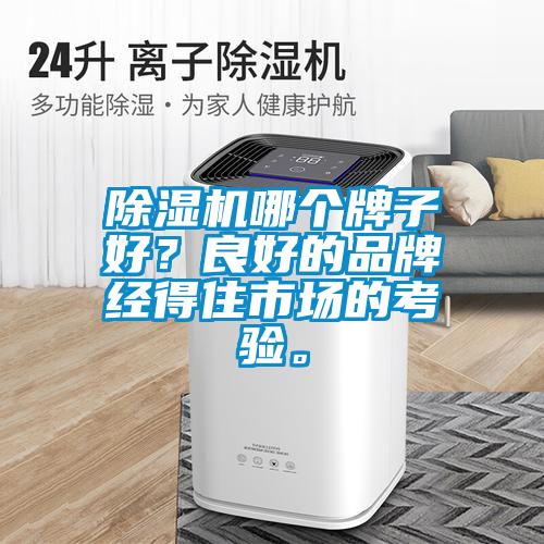除濕機(jī)哪個(gè)牌子好？良好的品牌經(jīng)得住市場的考驗(yàn)。
