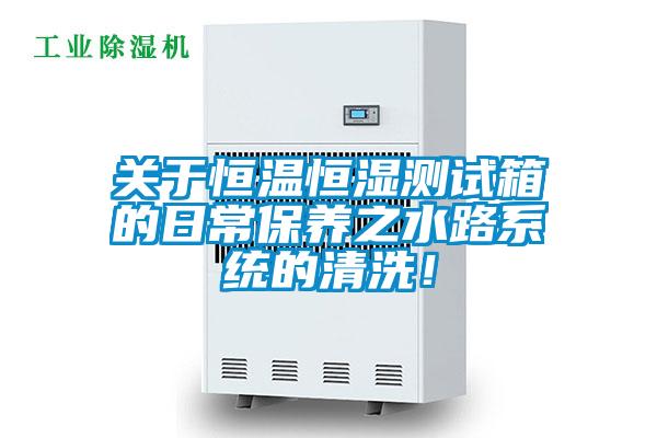 關(guān)于恒溫恒濕測(cè)試箱的日常保養(yǎng)之水路系統(tǒng)的清洗！