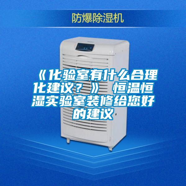 《化驗室有什么合理化建議？》 恒溫恒濕實驗室裝修給您好的建議