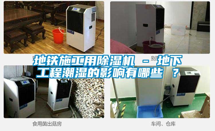 地鐵施工用除濕機 - 地下工程潮濕的影響有哪些 ？