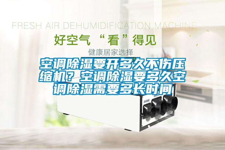 空調(diào)除濕要開多久不傷壓縮機？空調(diào)除濕要多久空調(diào)除濕需要多長時間