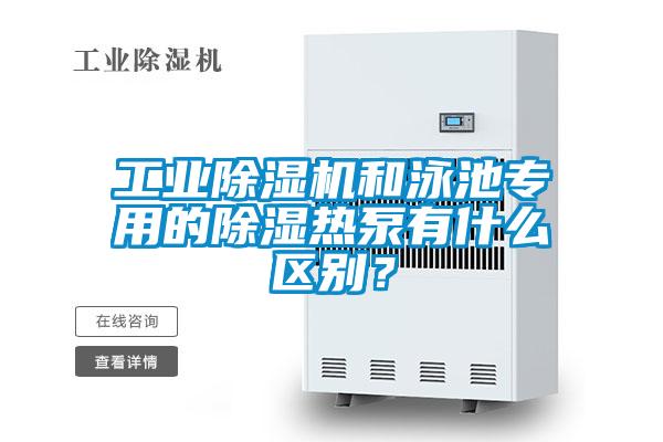工業(yè)除濕機(jī)和泳池專用的除濕熱泵有什么區(qū)別？