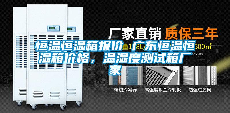 恒溫恒濕箱報價 廣東恒溫恒濕箱價格，溫濕度測試箱廠家