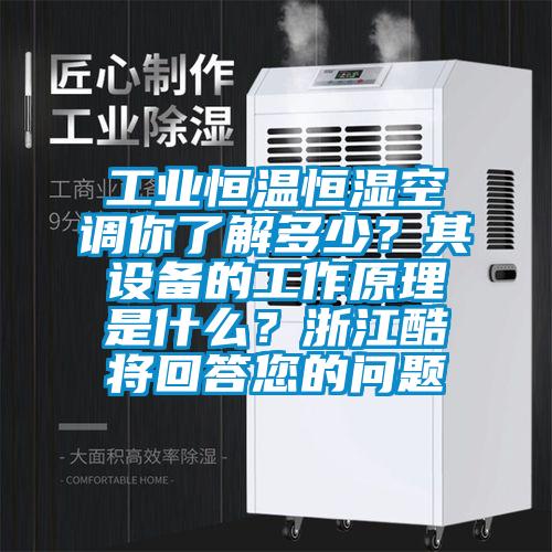 工業(yè)恒溫恒濕空調(diào)你了解多少？其設(shè)備的工作原理是什么？浙江酷將回答您的問(wèn)題