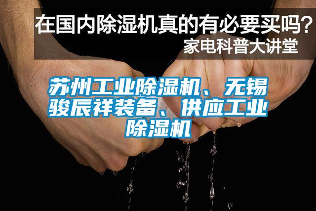 蘇州工業(yè)除濕機(jī)、無錫駿辰祥裝備、供應(yīng)工業(yè)除濕機(jī)