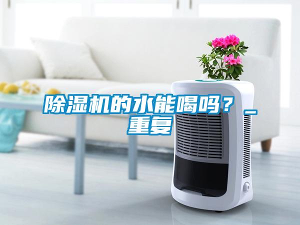 除濕機的水能喝嗎？_重復(fù)