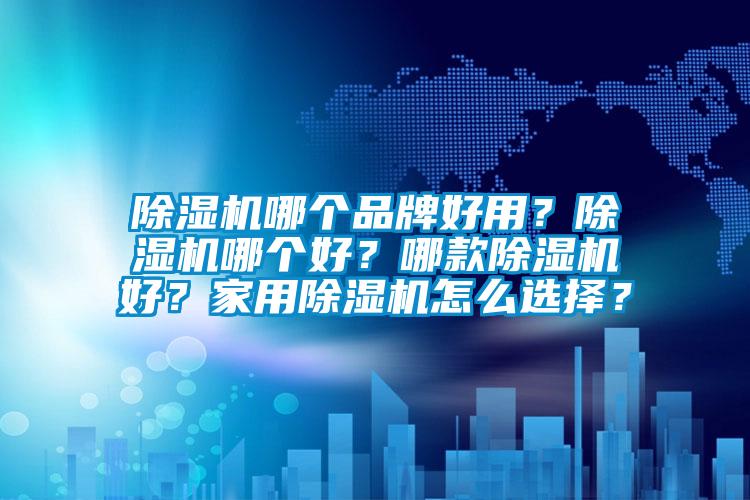 除濕機哪個品牌好用？除濕機哪個好？哪款除濕機好？家用除濕機怎么選擇？