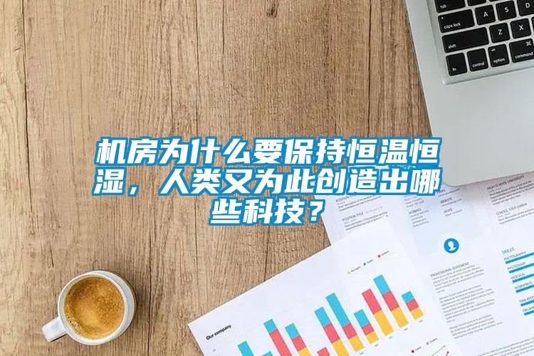 機(jī)房為什么要保持恒溫恒濕，人類又為此創(chuàng)造出哪些科技？
