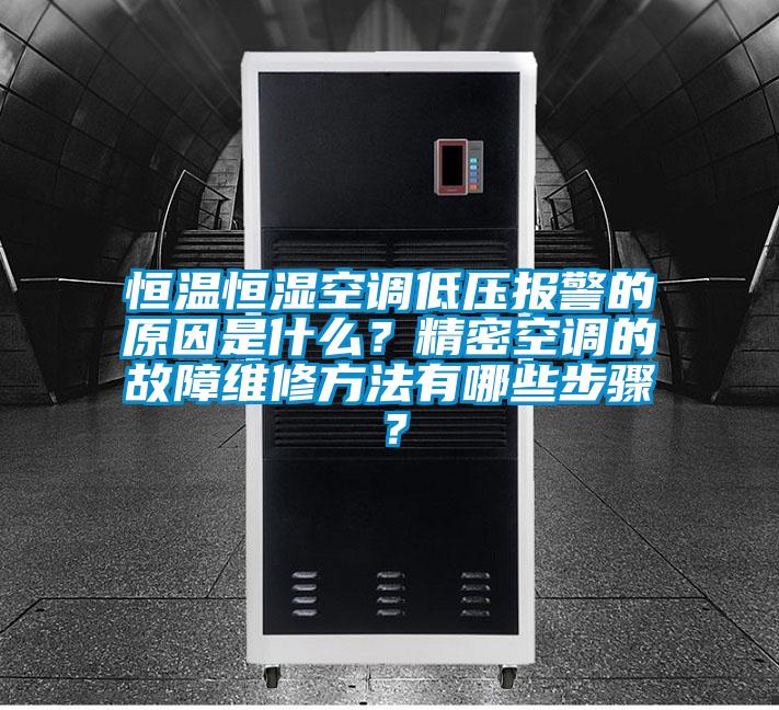 恒溫恒濕空調低壓報警的原因是什么？精密空調的故障維修方法有哪些步驟？