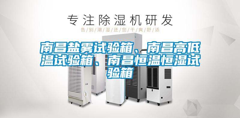 南昌鹽霧試驗箱、南昌高低溫試驗箱、南昌恒溫恒濕試驗箱