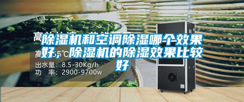 除濕機(jī)和空調(diào)除濕哪個(gè)效果好，除濕機(jī)的除濕效果比較好