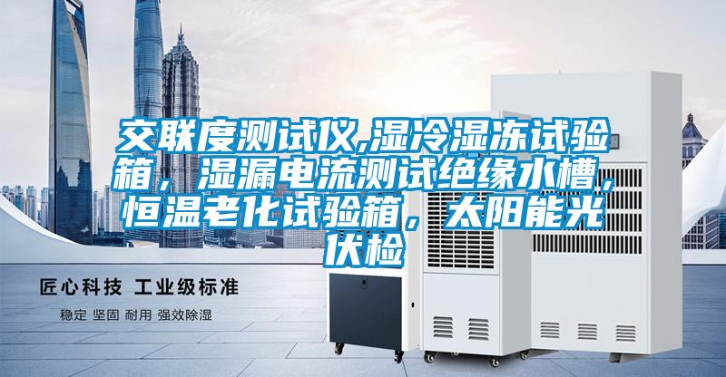 交聯(lián)度測(cè)試儀,濕冷濕凍試驗(yàn)箱，濕漏電流測(cè)試絕緣水槽，恒溫老化試驗(yàn)箱，太陽能光伏檢