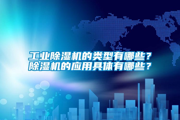 工業(yè)除濕機(jī)的類型有哪些？除濕機(jī)的應(yīng)用具體有哪些？