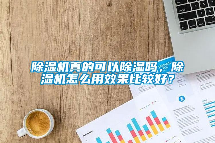 除濕機(jī)真的可以除濕嗎，除濕機(jī)怎么用效果比較好？