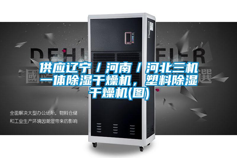 供應(yīng)遼寧／河南／河北三機(jī)一體除濕干燥機(jī)，塑料除濕干燥機(jī)(圖)