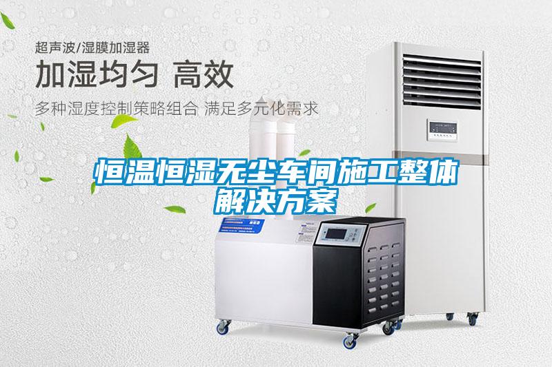 恒溫恒濕無(wú)塵車間施工整體解決方案