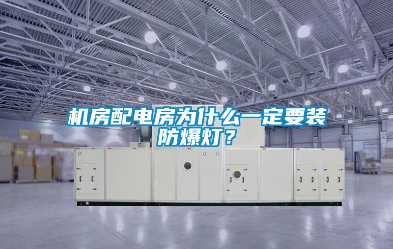 機(jī)房配電房為什么一定要裝防爆燈？