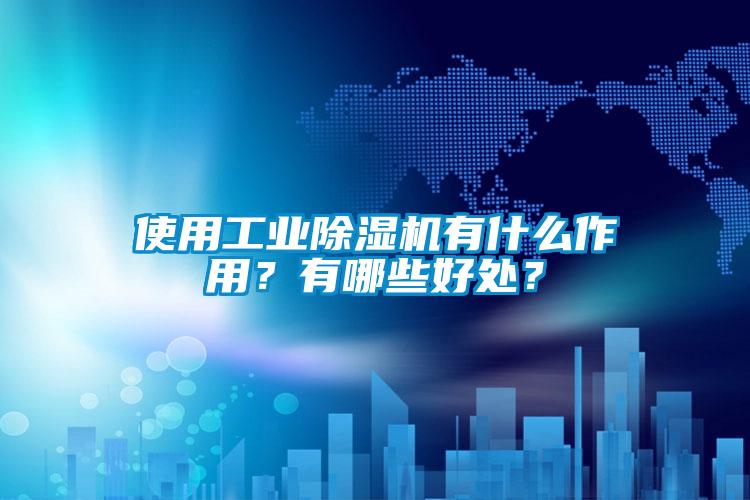 使用工業(yè)除濕機(jī)有什么作用？有哪些好處？