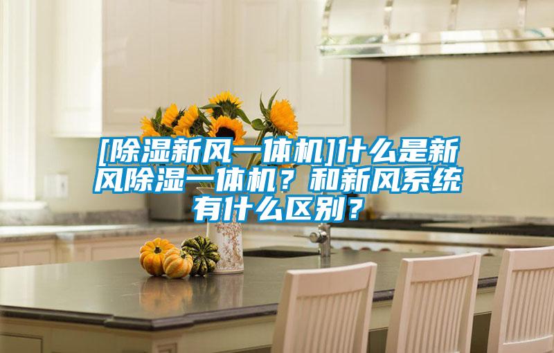 [除濕新風(fēng)一體機(jī)]什么是新風(fēng)除濕一體機(jī)？和新風(fēng)系統(tǒng)有什么區(qū)別？
